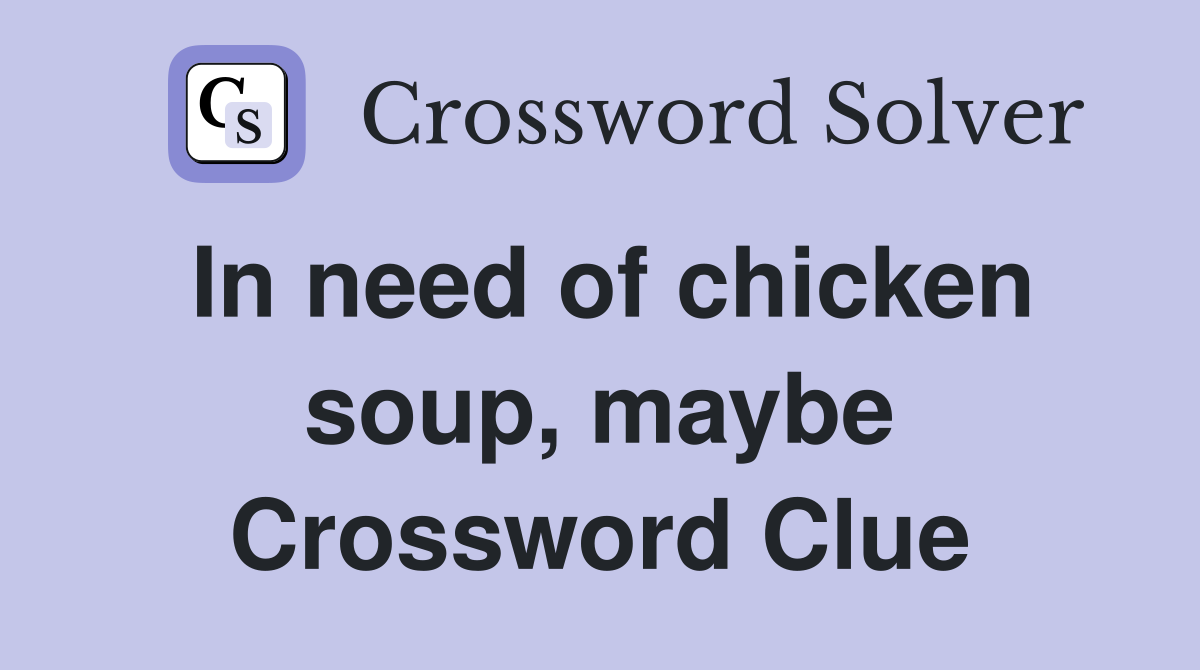In need of chicken soup, maybe Crossword Clue Answers Crossword Solver